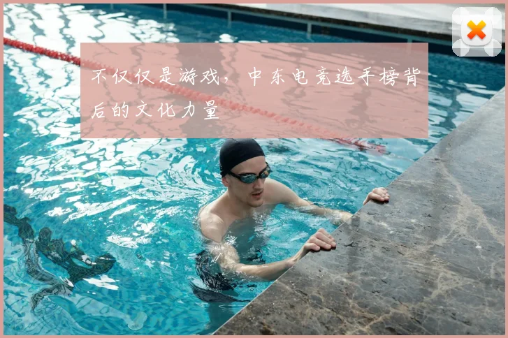 不仅仅是游戏,中东电竞选手榜背后的文化力量
