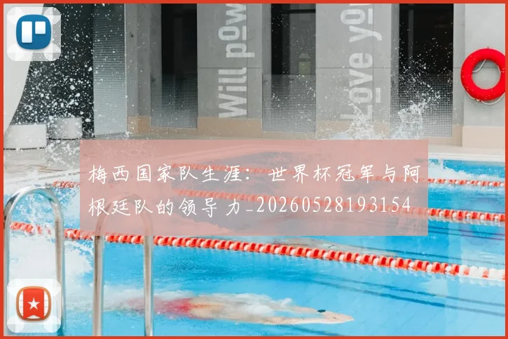 梅西国家队生涯：世界杯冠军与阿根廷队的领导力_20260528193154
