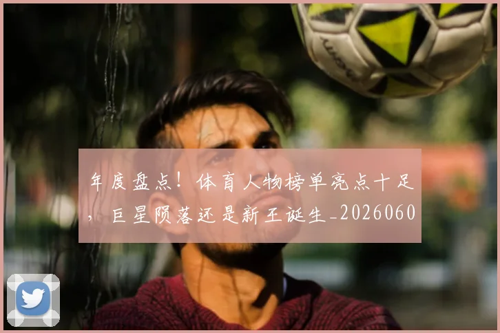 年度盘点！体育人物榜单亮点十足，巨星陨落还是新王诞生_20260604221738