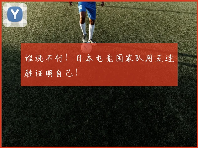 谁说不行！日本电竞国家队用五连胜证明自己！