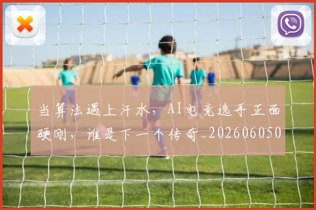 当算法遇上汗水，AI电竞选手正面硬刚，谁是下一个传奇_20260605000748_20260707152824