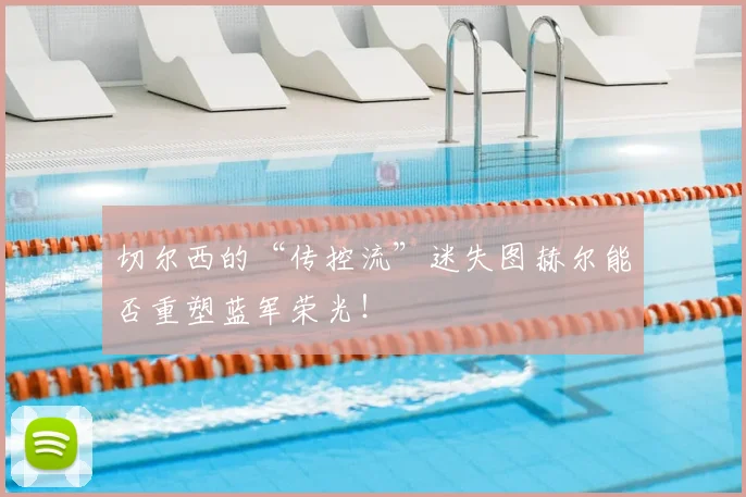 切尔西的“传控流”迷失图赫尔能否重塑蓝军荣光！