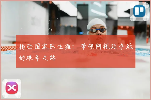梅西国家队生涯：带领阿根廷夺冠的艰辛之路