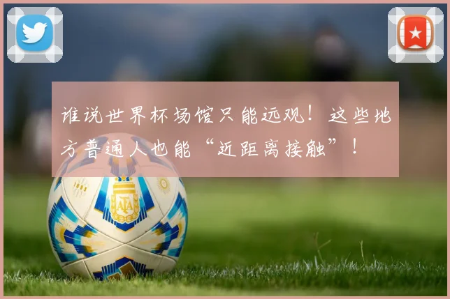 谁说世界杯场馆只能远观！这些地方普通人也能“近距离接触”！