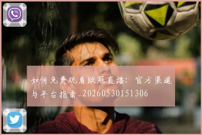 如何免费观看欧冠直播：官方渠道与平台指南_20260530151306