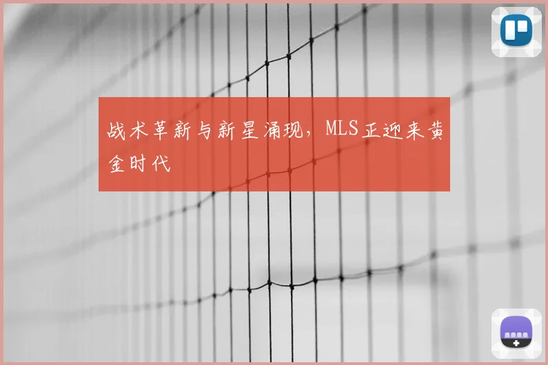战术革新与新星涌现，MLS正迎来黄金时代