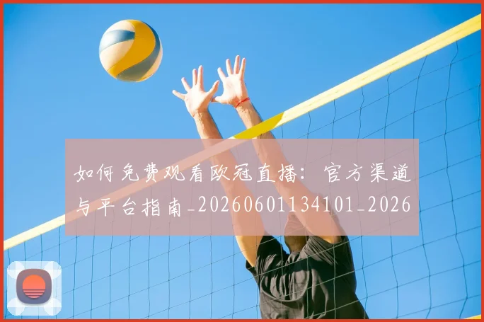 如何免费观看欧冠直播:官方渠道与平台指南_20260601134101_20260707022726