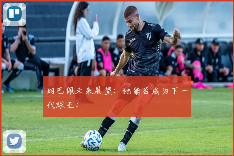 姆巴佩未来展望：他能否成为下一代球王？