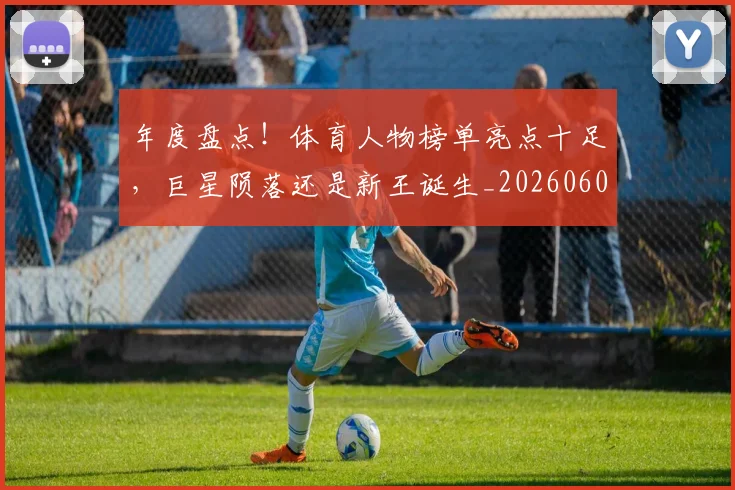 年度盘点！体育人物榜单亮点十足，巨星陨落还是新王诞生_20260604221738