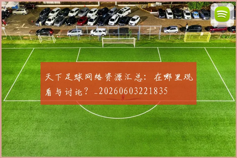 天下足球网络资源汇总：在哪里观看与讨论？_20260603221835
