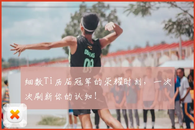 细数Ti历届冠军的荣耀时刻，一次次刷新你的认知！