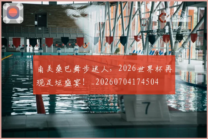 南美桑巴舞步迷人，2026世界杯再现足坛盛宴！_20260704174504