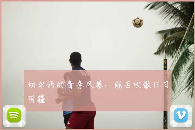 切尔西的青春风暴,能否吹散旧日阴霾
