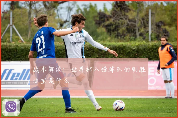 战术解读：世界杯八强球队的制胜法宝是什么